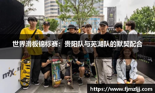世界滑板锦标赛：贵阳队与芜湖队的默契配合