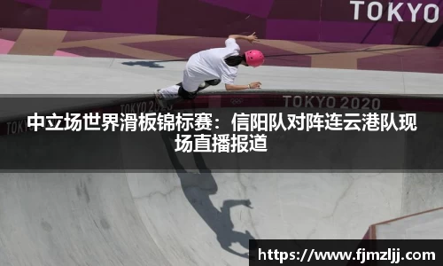 中立场世界滑板锦标赛：信阳队对阵连云港队现场直播报道