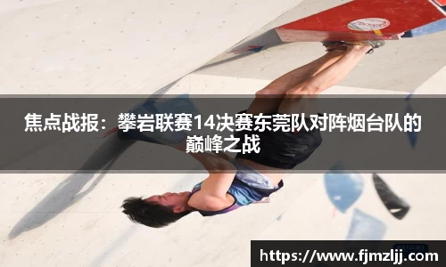 焦点战报：攀岩联赛14决赛东莞队对阵烟台队的巅峰之战