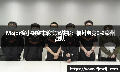 Major赛小组赛末轮实况战报：福州电竞0-2泉州战队