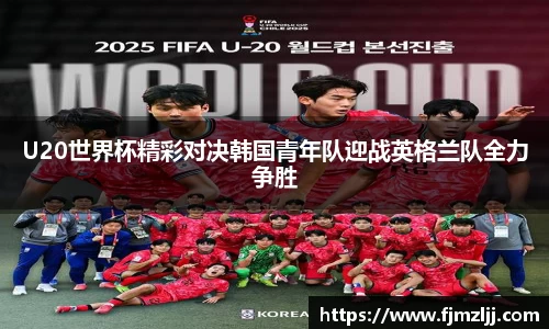 U20世界杯精彩对决韩国青年队迎战英格兰队全力争胜