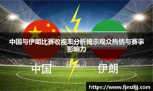 中国与伊朗比赛收视率分析揭示观众热情与赛事影响力